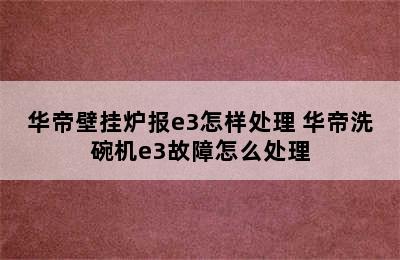 华帝壁挂炉报e3怎样处理 华帝洗碗机e3故障怎么处理